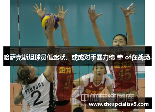 哈萨克斯坦球员低迷状，或成对手暴力绵 拳 of在战场.